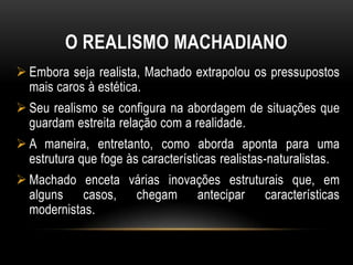 O REALISMO MACHADIANOEmbora seja realista, Machado extrapolou os pressupostos mais caros à estética.