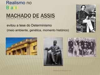MACHADO DE ASSIS
Realismo no
Brasil
evitou a tese do Determinismo
(meio ambiente, genética, momento histórico)
rafabebum.blogspot.com
 