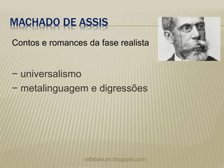MACHADO DE ASSIS
− universalismo
− metalinguagem e digressões
rafabebum.blogspot.com
Contos e romances da fase realista
 