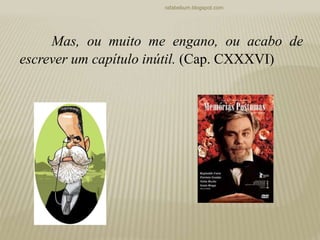 rafabebum.blogspot.com
Mas, ou muito me engano, ou acabo de
escrever um capítulo inútil. (Cap. CXXXVI)
 
