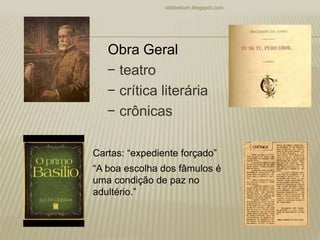 − teatro
− crítica literária
− crônicas
rafabebum.blogspot.com
Obra Geral
Cartas: “expediente forçado”
“A boa escolha dos fâmulos é
uma condição de paz no
adultério.”
 