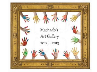 Machado’s
Art Gallery
2012 – 2013
 