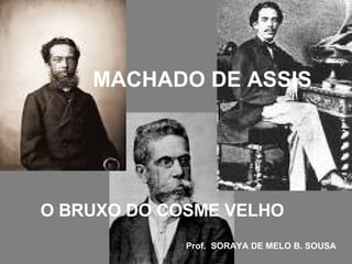 MACHADO DE ASSIS O BRUXO DO COSME VELHO   Prof.  SORAYA DE MELO B. SOUSA 