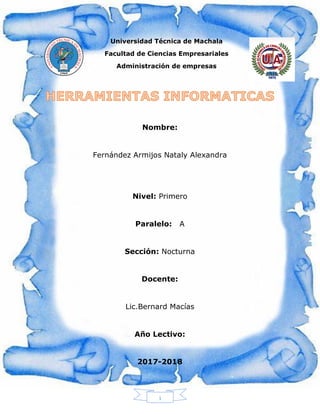 1
Universidad Técnica de Machala
Facultad de Ciencias Empresariales
Administración de empresas
Nombre:
Fernández Armijos Nataly Alexandra
Nivel: Primero
Paralelo: A
Sección: Nocturna
Docente:
Lic.Bernard Macías
Año Lectivo:
2017-2018
 