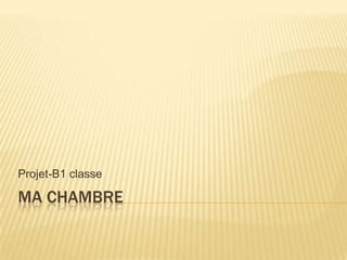 MA CHAMBRE
Projet-B1 classe
 
