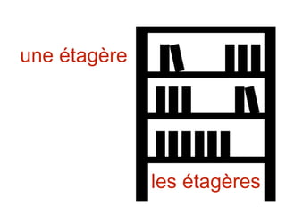 les étagères
une étagère
 