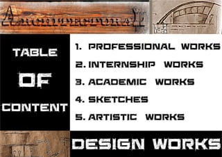 TABLE
OF
CONTENT
1. PROFESSIONAL WORKS
2. INTERNSHIP WORKS
3. ACADEMIC WORKS
4.
ARTISTIC WORKS5.
SKETCHES
DESIGN WORKS
 