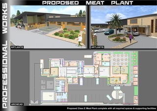 52.63%26.32%26.32%
RGRG
F
Autoclave
Incubator
Clean Bench
LABORATORY
INSPECTION
OFFICE
WASHROOM
PRE-CHILL
COOLERROOM
HOLDING
COOLERROOM
LADIES
SMOKE
ROOM
EMERGENCY
SLAUGHTER
MAIN
LAIRAGE
CONTROL
LAIRAGE
Water Trough
Water Trough
CONDEMNED
MEAT
PIT
Locker
Area
GENTS
Locker
Area
First-Aid
Room
OFFAL
ROOM
MAIN SLAUGHTER ROOM
BLEEDINGAREA
STUNNINGAREA
Cabinet
DEBONING
&
CURING
AREA
PACKAGING
AREA
Sawdust
Store
FREEZER
STORE
ROOM
KITCHEN
RETAIL
&
STORAGE
AREA
CHIEF
TECHNOLOGIST
OFFICE ACCOUNTANT'S
OFFICE
RECEPTION
UP
OPEN CAFETERIA AREA
GENTSLADIES
SHOP 1
SHOP 2
SHOP 3
SHOP 4
LANDSCAPED
GROUND
ADJUSTABLEMILDSTEEL
OFFLOADINGCHUTE
STUNNING
&
BLEEDING
AREA
MAIN ROAD
Urinal
Urinal
SMOKE
HOUSE
RETAIL
POINT
ServingCounter
WorkingTop
Storage Cabinets
PEDESTRIAN WALK PEDESTRIAN WALK
CLEANINGSTORE
OPEN ENTRANCE VERANDAH
PORT CORCHE
SLIDING GATE
PEDESTRIANWALK
AMBULANCEPARKING
BULKORDER
PICK-UPPOINT
Concrete Screed ff
Concrete Screed ff
General
Cleaning
Room
Cleaning
Cabinet
Cleaning
BLOOD
SEPTIC
TANK
SEPTIC
TANK
SHSHSHSH
SH SH SH SH
Glazed Quarry Tile
Resin Flooring
Resin Flooring
Resin Flooring
Resin Flooring
Resin FlooringResin Flooring
ResinFlooring
ResinFlooring
Resin Flooring
Terrazzo Flooring
Glazed Ceramic Tile ff
GlazedCeramicTileff
Glazed Ceramic Tile ff
Resin Flooring
Resin FlooringResin Flooring
Resin Flooring
ResinFlooring
ResinFlooring
ResinFlooring
ResinFlooring
GlazedCeramicTileff
Resin Flooring
Glazed Ceramic Tile ff Glazed Ceramic Tile ff
Terrazzo Flooring
Glazed Ceramic Tile ff
Glazed Ceramic Tile ff
Glazed Ceramic Tile ff
Glazed Ceramic Tile ff
Resin Flooring
Glazed Ceramic Tile ffGlazed Ceramic Tile ff
Glazed Ceramic Tile ff
Glazed Ceramic Tile ff
Glazed Ceramic Tile ff
GATE
HOUSEWC
PROFESSIONALWORKS PROPOSED MEAT
Proposed Class E Meat Plant complete with all required spaces & supporting facilities
PLANT
ARTLANTISARTLANTIS
ARCHICAD
 