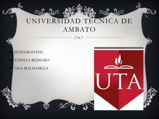 UNIVERSIDAD TECNICA DE
              AMBATO


 INTEGRANTES:

 TANNYA REINOSO

 ANA MACHASILLA
 