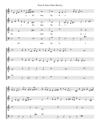 Messe de Notre-Dame (Kyrie) 5
                                                                                                                j
& ‰ œ œj œ Œ ‰ œj œ # œ # w .                           w.          w.                                         œ œ œj w .
                                                                                  œ œ ˙
                        e        -       lei    -     son.          Ky    -       ri   -       e

& œ œ Œ œ œ                                             w.          w.
                                                                                             j j                        ˙        ˙ #˙
            œ                            #w.                                      ˙        nœ œ œ #˙
                e           -            lei    -     son.          Ky    -       ri   -       e

V ˙                                      #w.            w.                        ∑.                                    ˙        w
           w                                                        w.
    lei                 -                             son.          Ky                             -                   ri - e

? Ó        w                                                        w.            ˙                                             #w
                                         w.             w.                                     ˙               ˙        ˙
    -     lei                        -                son.          Ky    -       ri                       -                     e

                                    j
& w.            œ Œ ‰ œ œj œ Œ ‰ œ œ œ Œ ‰ œ œj ˙                                                      ∑                        w.

                Œ œ œ œ Œ œ     Œ                                                                                   j
& w.                                                                                                               œ œ œj w .
                            œ œ   œ œ œ ˙                                                              ˙

V w.            ˙               ˙               ˙           ˙       w                          w.                               w.

    w.                                                              w
?               ˙               n˙              ˙           Ó                                  w.                               w.


                     j                                       j
& œj œ œj ˙         œ œ œj œ œ œ w                      œ . œ œ œ œ œ # œ Œ ‰ œ œj ˙                                  Œ œj œ œ # œj
                                                                                                                              œ
                                                                                                                   #œ

&                   œ #œ œ w.
                                                                ˙       œ œ Œ ˙                    œ #œ œ œ Œ ˙
    œ œ #˙                                              ˙                                                                        ˙   #œ

V ∑.                                 ˙         w                              ∑.                                   ˙        w
                                                        w.
                                               #w       w.
? ˙        ˙        ˙                ˙                                        ˙            ˙           ˙           ˙    #w
 