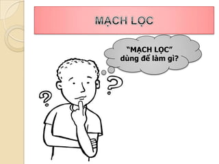 “MẠCH LỌC”
dùng để làm gì?
 