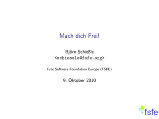 Mach dich Frei!

        Bj¨rn Schießle
          o
    <schiessle@fsfe.org>

Free Software Foundation Europe (FSFE)


         9. Oktober 2010
 