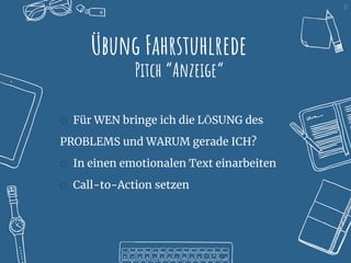 13
Übung Fahrstuhlrede
Pitch “Anzeige“
o Für WEN bringe ich die LÖSUNG des
PROBLEMS und WARUM gerade ICH?
o In einen emotionalen Text einarbeiten
o Call-to-Action setzen
 