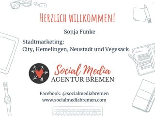 2
Herzlich willkommen!
Sonja Funke
Stadtmarketing:
City, Hemelingen, Neustadt und Vegesack
Facebook: @socialmediabremen
www.socialmediabremen.com
 