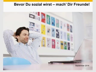 Bevor Du sozial wirst – mach’ Dir Freunde! 
Use this title slide only with an image 
September 2014 
 