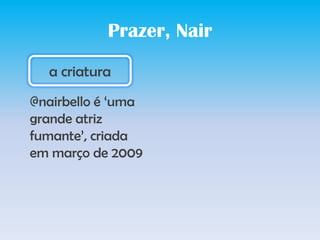 Prazer, Naira criatura@nairbello é ‘umagrandeatrizfumante’, criadaemmarço de 2009
