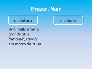 Prazer, Naira criaturao criador@nairbello é ‘umagrandeatrizfumante’, criadaemmarço de 2009