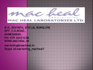 814, DEVPATH, B/H LAL BUNGLOW,
OFF. C.G.ROAD,
AHMEDABAD.
PH: 079 26431236
WWW.MACHEAL.IN
marketing@macheal.in
Skype id:marketing_macheal1
 