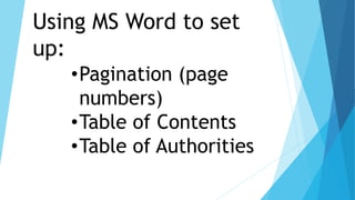 Using MS Word to set
up:
•Pagination (page
numbers)
•Table of Contents
•Table of Authorities
 
