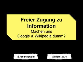 Freier Zugang zu
     Information
       Machen uns
Google & Wikipedia dumm?




@JananasGold     @Michi_W76
 