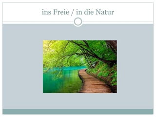 ins Freie / in die Natur
 