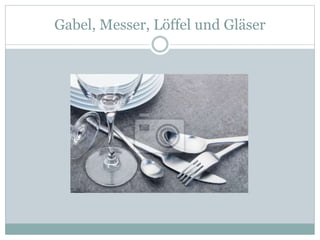 Gabel, Messer, Löffel und Gläser
 