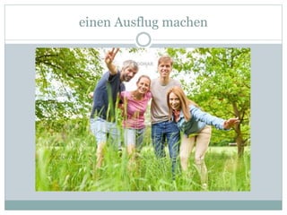 einen Ausflug machen
 