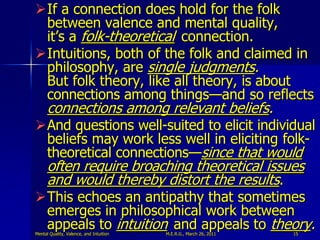 If a connection does hold for the folk
 between valence and mental quality,
 it‟s a folk-theoretical connection.
Intuiti...