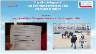 Dinamica
Interculturalităţii – Cunoaşterea istoriei şi a culturii oraşului Lublin
 