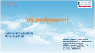 Asociaţia „Proactiv Consult” Bacău
www. proactivconsult.ro (în construcţie)
proactivconsult@gmail.com
Mădălina Manolache - 0740071958
Ana-Maria Bostan - 0745775094
Anca Balan - 0742380281
 
