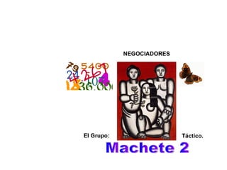 Machete 2 NEGOCIADORES El Grupo: Táctico. 