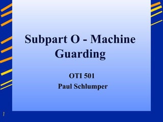 1
Subpart O - Machine
Guarding
OTI 501
Paul Schlumper
 