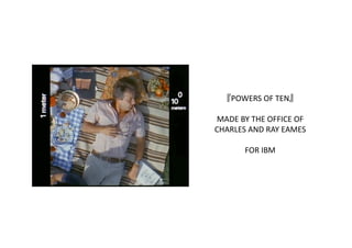 POWERS OF TEN  

MADE BY THE OFFICE OF 
CHARLES AND RAY EAMES 

       FOR IBM
 