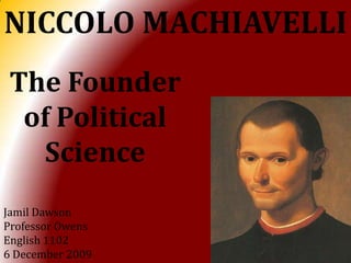 NICCOLO MACHIAVELLI The Founder of Political Science Jamil Dawson Professor Owens English 1102 6 December 2009 