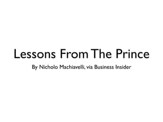 Lessons From The Prince
   By Nicholo Machiavelli, via Business Insider
 