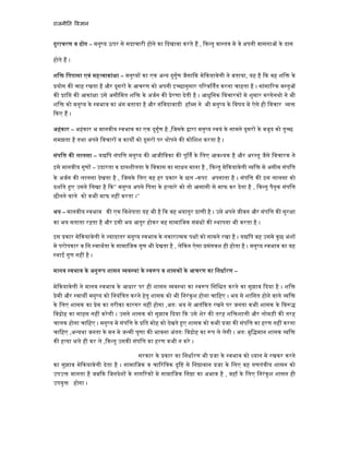 राजनी त व ान
दुराचरण व ढ ग – मनु य ऊपर से सदाचारी होने का दखावा करते ह , क तु वा तव मे वे अपनी वासना के दास
होते ह ।
शि िपपासा एवं मह वाकां ा – मनु य का एक अ य दुगुण जैसा क मे कयावेली ने बताया, यह है क वह शि के
योग क चाह रखता है और दूसर के आचरण को अपनी इ छानुसार प रव तत करना चाहता है । सांसा रक व तु
क ाि क आकां ा उसे असीिमत शि के अजन क ेरणा देती है । आधुिनक िवचारक मे शुमार मरगेनथो ने भी
शि को मनु य के वभाव का अंग बताया है और संिवदावादी हॉ स ने भी मनु य के िवषय मे ऐसे ही िवचार
कए ह ।
अहंकार – अहंकार भ मानवीय वभाव का एक दुगुण है ,िजसके ारा मनु य वयं के सामने दूसर के वजूद को तु छ
समझता है तथा अपने िवचार व काय को दूसर पर थोपने क कोिशश करता है ।
संपि क लालसा – य िप संपि मनु य क आजीिवका क पू त के िलए आव यक है और अर तू जैसे िवचारक ने
इसे मानवीय गुण – उदारता व दानशीलता के िवकास का साधन माना है , क तु मे कयावेली ि मे असीम संपि
के अजन क लालसा देखता है , िजसके िलए वह हर कार के छल -कपट अपनाता है । संपि क इस लालसा को
दशाते ए उसने िलखा है क’’ मनु य अपने िपता के ह यारे को तो आसानी से माफ कर देता है , क तु पैतृक संपि
छीनने वाले को कभी माफ नह करता ।‘’
भय – मानवीय वभाव क एक िवशेषता यह भी है क वह भयातुर ाणी है । उसे अपने जीवन और संपि क सुर ा
का भय सताता रहता है और इसी भय आतुर होकर वह सामािजक संबंध क थापना भी करता है ।
इस कार मे कयावेली ने यादातर मनु य वभाव के नकारा मक प को सामने रखा है । य िप वह उसमे कुछ अंश
मे परोपकार व िनः वाथता के सामािजक गुण भी देखता है , ले कन ऐसा संगवश ही होता है । मनु य वभाव का यह
थाई गुण नह है ।
मानव वभाव के अनु प शासन व था के व प व शासक के आचरण का िनधारण –
मे कयावेली ने मानव वभाव के आधार पर ही शासन व था का व प िनि त करने का सुझाव दया है । शि
ेमी और वाथ मनु य को िनयंि त करने हेतु शासक को भी िनरंकुश होना चािहए । भय से शािसत होने वाले ि
के िलए शासक का ेम का तरीका कारगर नह होगा ,अतः भय से आतं कत रखने पर जनता कभी शासक के िव
िव ोह का साहस नह करेगी । उसने शासक को सुझाव दया क उसे शेर क तरह शि शाली और लोमड़ी क तरह
चालक होना चािहए । मनु य मे संपि के ित मोह को देखते ए शासक को कभी जा क संपि का हरण नह करना
चािहए ,अ यथा जनता के मन मे ज मी घृणा क भावना अंततः िव ोह का प ले लेगी । अतः बुि मान शासक ि
क ह या भले ही कर ले , क तु उसक संपि का हरण कभी न करे ।
सरकार के कार का िनधारण भी जा के वभाव को यान मे रखकर करने
का सुझाव मे कयावेली देता है । सामािजक व चा रि क दृि से िन ावान जा के िलए वह गणतं ीय शासन को
उपउ मानता है जब क िजनदेश के नाग रक मे सामािजक िन ा का अभाव है , वहाँ के िलए िनरंकुश शासन ही
उपयु होगा ।
 