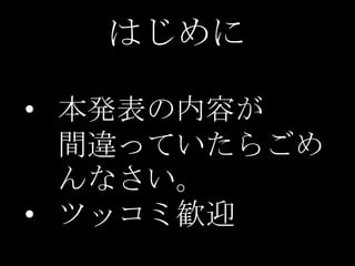 はじめに
• 本発表の内容が
間違っていたらごめ
んなさい。
• ツッコミ歓迎

 