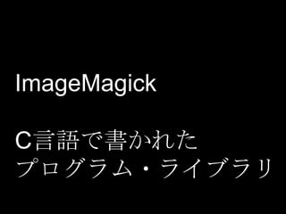 ImageMagick
C言語で書かれた
プログラム・ライブラリ

 