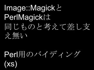 Image::Magickと
PerlMagickは
同じものと考えて差し支
え無い
Perl用のバイディング
(xs)

 