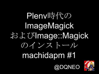 Plenv時代の
ImageMagick
およびImage::Magick
のインストール
machidapm #1
@DQNEO

 