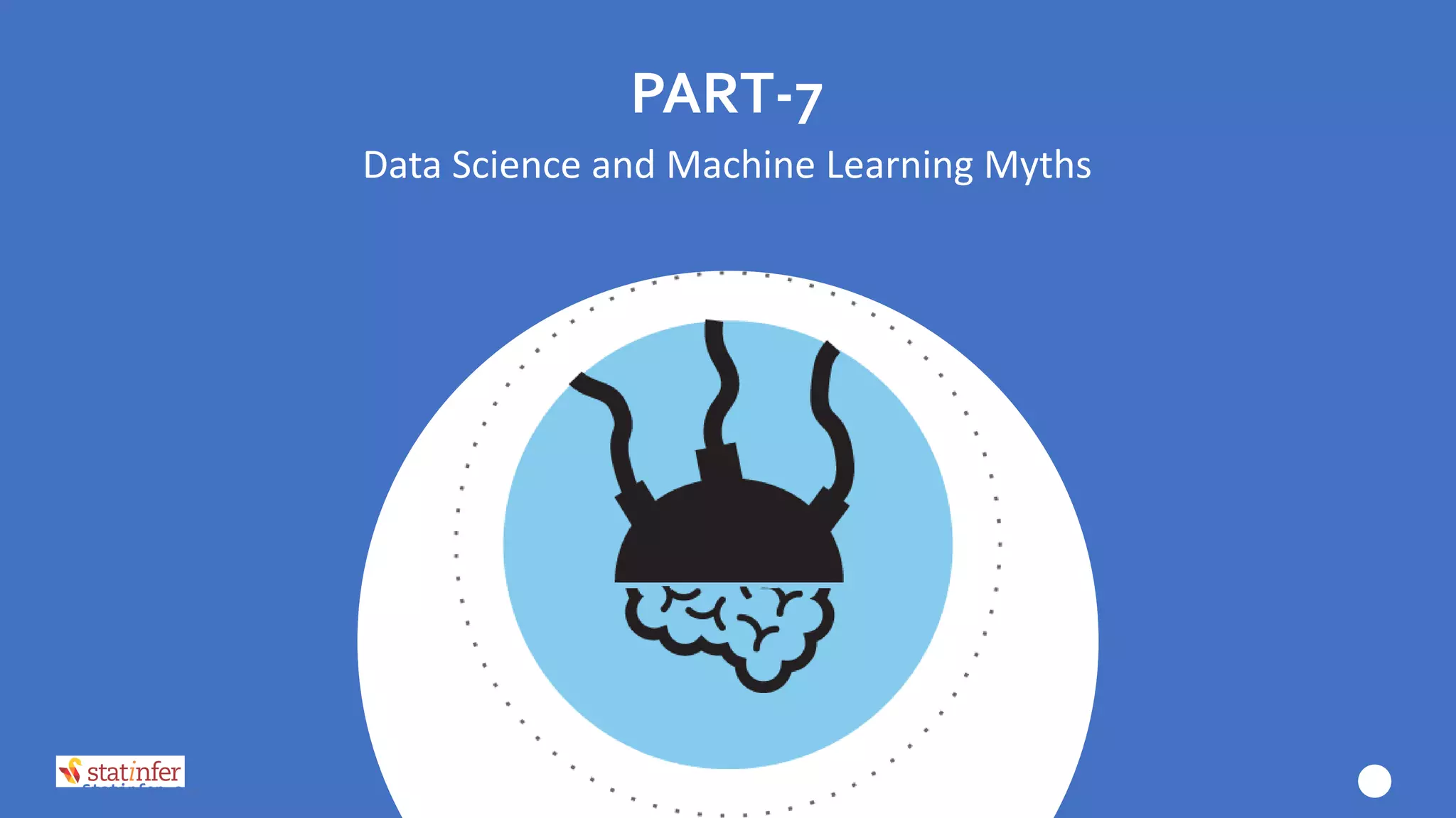 PART-7
Data Science and Machine Learning Myths
Statinfer.com
 