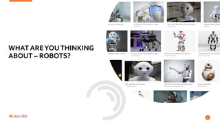 4
WHAT AREYOUTHINKING
ABOUT – ROBOTS?
 
