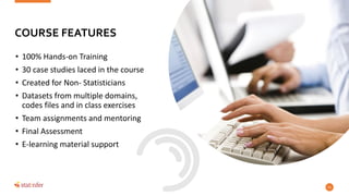 • 100% Hands-on Training
• 30 case studies laced in the course
• Created for Non- Statisticians
• Datasets from multiple domains,
codes files and in class exercises
• Team assignments and mentoring
• Final Assessment
• E-learning material support
53
COURSE FEATURES
 