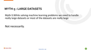MYTH-5 : LARGE DATASETS
Myth-5:While solving machine learning problems we need to handle
really large datasets or most of the datasets are really large
Not necessarily.
Statinfer.com
59
 