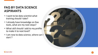 FAQ BY DATA SCIENCE
ASPIRANTS
• I want to be data scientist what
training should I take?
• I already have knowledge on few...