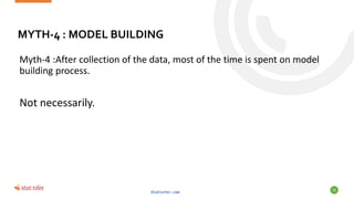 MYTH-4 : MODEL BUILDING
Myth-4 :After collection of the data, most of the time is spent on model
building process.
Not nec...