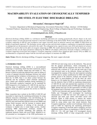 IJRET: International Journal of Research in Engineering and Technology ISSN: 2319-1163
__________________________________________________________________________________________
Volume: 02 Issue: 05 | May-2013, Available @ http://www.ijret.org 866
MACHINABILITY EVALUATION OF CRYOGENICALLY TEMPERED
DIE STEEL IN ELECTRIC DISCHARGE DRILLING
Shivnandan1
, Simranpreet Singh Gill2
1
Lecturer, Department of Mechanical Engineering, Government Polytechnic College, Amritsar -143104 (India)
2
Assistant Professor, Department of Mechanical Engineering, Beant College of Engineering and Technology, Gurdaspur-
143521 (India),
shvnandan@gmail.com, ritchie_223@yahoo.com
Abstract
Electrical discharge drilling (EDD) is a well-known machining alternative for creating geometrically obscure shapes in die steel.
Cryogenic temper of work and electrode material is innovative technology in the field of EDD. Work in hand investigates the effect of
cryogenic tempering of AISI D2 steel (workpiece) and copper electrode (tool) on material removal rate (MRR) in EDD based on
design of experiments approach. The discharge current, pulse-on-time and electrode-workpiece combination (cryogenically tempered
or untempered) are the parameters selected for this study. The orthogonal array, signal-to-noise ratio (S/N) and analysis of variance
(ANOVA) are used to find out the effect of cryogenic tempering on MRR. The results obtained demonstrate that the discharge current
and pulse-on-time are the major parameters influencing the MRR for all samples, followed by electrode-workpiece combination i.e.
cryogenic tempering of electrode and workpiece. Cryogenic tempering is found to have significant effect (nearly 10%) on MRR. It is
recommended to cryogenically temper both the electrode and workpiece to maximize the MRR.
Index Terms: Electric discharge drilling, Cryogenic tempering, Die steel, copper electrode
-----------------------------------------------------------------------***-----------------------------------------------------------------------
1. INTRODUCTION
Electrical discharge drilling (EDD) is a non-traditional
technology of machining which has been extensively used to
produce range of complex shaped dies and molds [1]. This
process is based on removing material from a part by means of
a series of repeated electrical discharges between tool called
the electrode and the workpiece in the presence of a dielectric
fluid [2]. In EDD, there is no direct contact between the
electrode and the workpiece which eliminate mechanical
stress, chatter and vibration problems during machining [1].
Only electrically conductive materials can be machined by
EDD irrespective of its hardness [3]. AISI D2 die steel has a
growing range of application in die and mould industries.
EDD is extensively used to generate die cavities on AISI D2
steel.
Many researchers have worked on the EDD of AISI D2 and
succeeded in improving the machining performance by using
different innovative technologies. Guu and Hocheng [4, 5]
studied the effects of machining parameters of rotary EDD of
AISI D2 steel and found that material removal rate (MRR) and
surface finish increases with the increase in rotation speed.
However, the application of orbiting of the electrode or
workpiece is limited only to round shape cavities. Another
promising MRR improvement technique includes the
modification in electrode metallurgy and replacing the
traditional dielectric fluids with novel fluids. Medellin et al.
[6] presented an investigation of the EDD performance on
AISI D2 tool steel using water as the dielectric. They proved
that the greatest performance, which corresponds to the
maximum MRR and the minimum tool wear rate (TWR), is
achieved with a mixture of 75 per cent tap water and 25 per
cent deionized water as the dielectric. Kumar and Batra [7]
investigated the response of three die steel materials including
AISI D2 steel to surface modification by EDD with tungsten
powder mixed in the dielectric medium and reported more
than 100% in micro-hardness for all the three die steels.
Kansal et al. [8] studied the effect of silicon powder mixing
into the dielectric fluid of EDD on machining characteristics
of AISI D2 die steel and reported that suspension of silicon
powder into the dielectric fluid of EDM appreciably enhanced
MRR. Hamid and Lajis [9] did experiments on EDD of AISI
D2 hardened steel in kerosene with a copper tungsten (Cu35%
- W65%) tool electrode and reported relatively higher MRR.
Prabhu and Vinayagam [10] investigated the machining
characteristics of AISI D2 tool steel with copper as a tool
electrode and multi wall carbon nano-tubes mixed with
dielectric fluids in EDD process to analyze the surface
roughness. They reported nearly 34% improvement in surface
finish by using carbon nano tube mixed dielectric fluid.
Cryogenic tempering is another novel technique which can be
used in EDD for improving the machining performance.
Cryogenic tempering of electrode and/or workpiece can have
significant positive effects on machining of AISI D2 steel by
EDD [11, 12]. Gill and Singh [13] investigated electric
discharge drilling (EDD) of deep cryogenically treated Ti
 