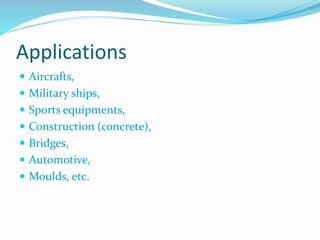 Applications
 Aircrafts,
 Military ships,
 Sports equipments,
 Construction (concrete),
 Bridges,
 Automotive,
 Moulds, etc.
 