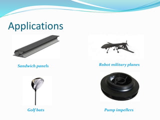 Applications
Sandwich panels
Golf bats
Robot military planes
Pump impellers
 