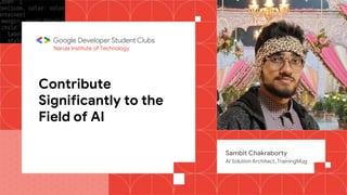 Contribute
Significantly to the
Field of AI
Sambit Chakraborty
AI Solution Architect, TrainingMug
Narula Institute of Technology
 
